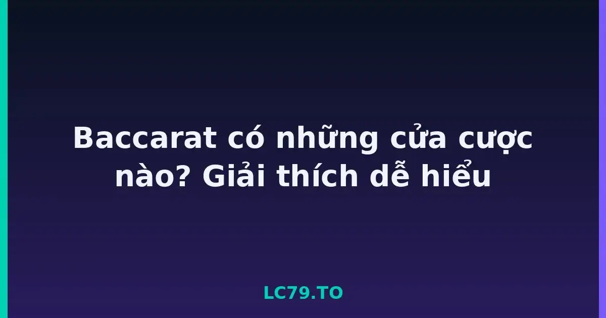 Baccarat có những cửa cược nào? Giải thích dễ hiểu LC79