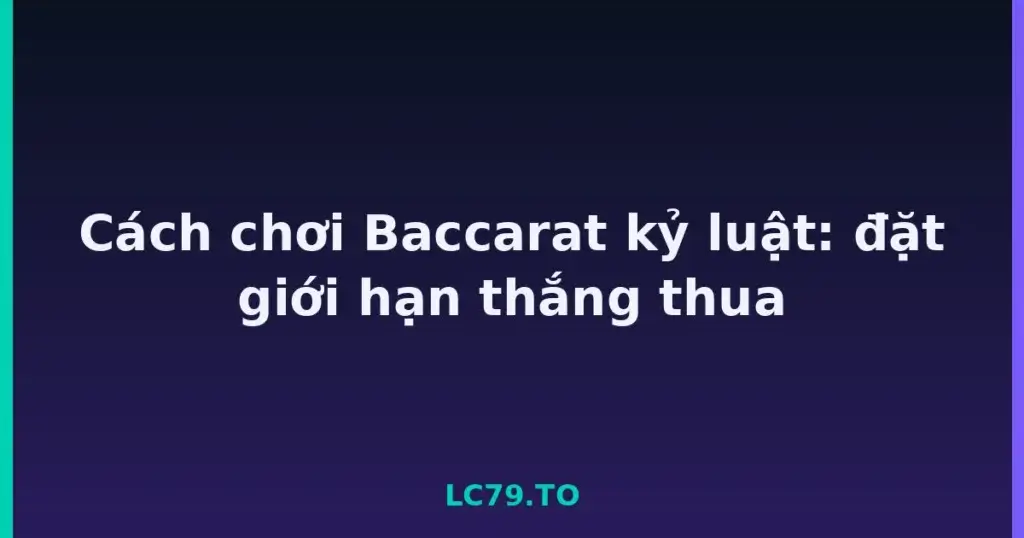Cách chơi Baccarat kỷ luật: đặt giới hạn thắng thua tại LC79