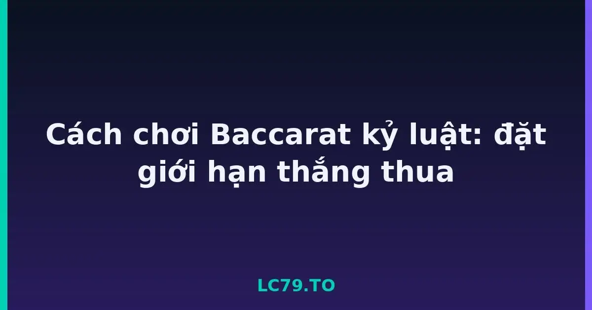 Cách chơi Baccarat kỷ luật: đặt giới hạn thắng thua LC79