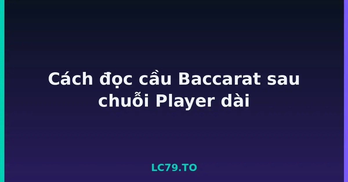 Cách đọc cầu Baccarat sau chuỗi Player dài LC79