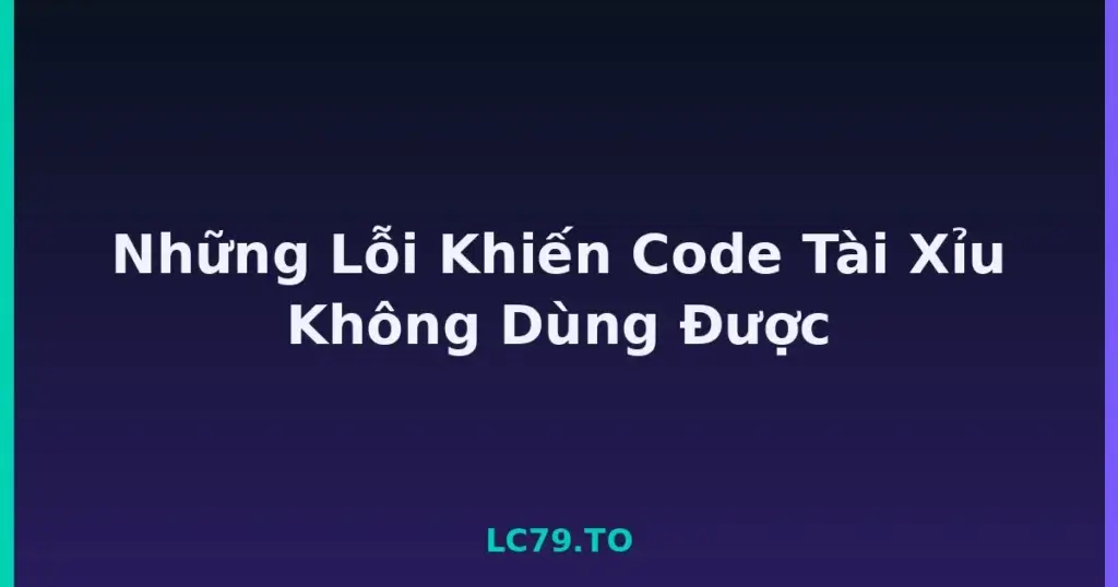 Những Lỗi Khiến Code Tài Xỉu Không Dùng Được tại LC79