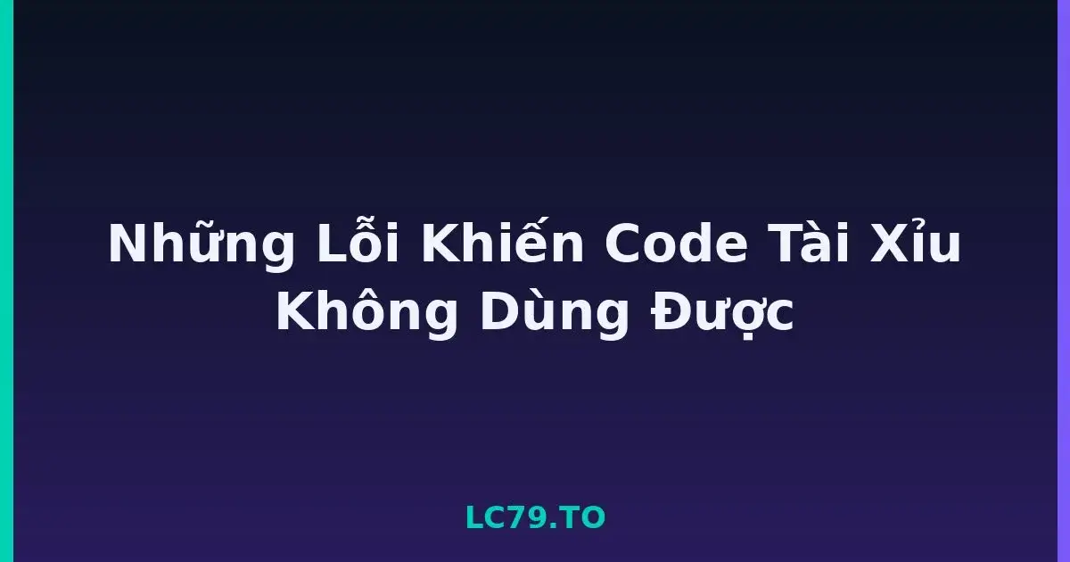 Những Lỗi Khiến Code Tài Xỉu Không Dùng Được LC79