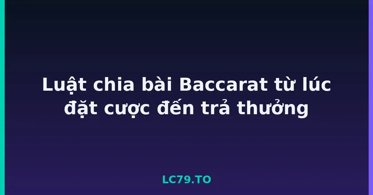 Luật chia bài Baccarat từ lúc đặt cược đến trả thưởng LC79
