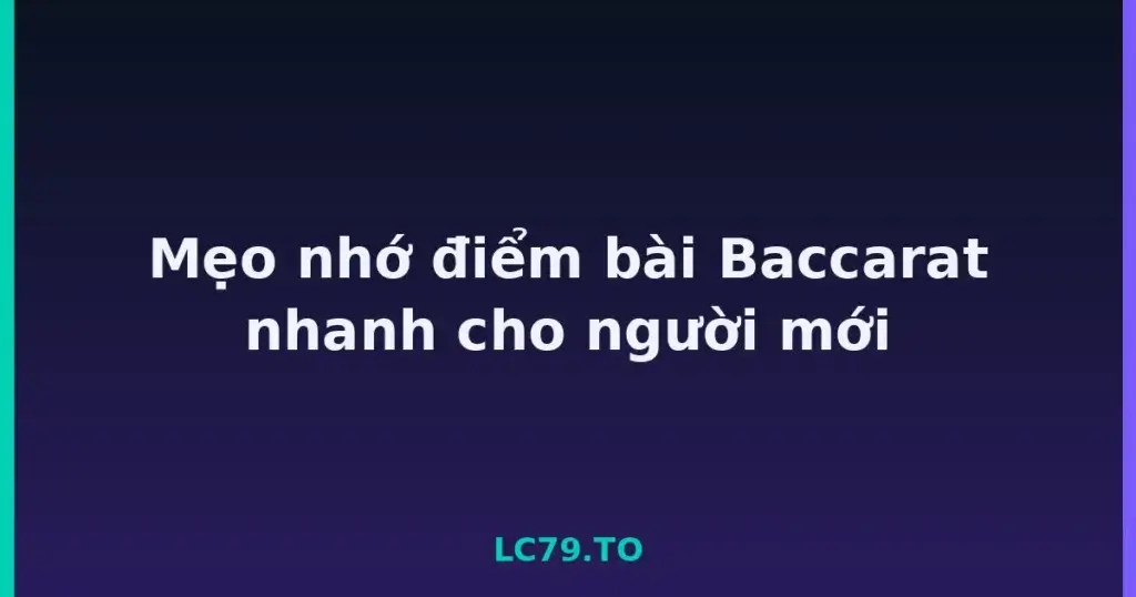 Mẹo nhớ điểm bài Baccarat nhanh cho người mới tại LC79