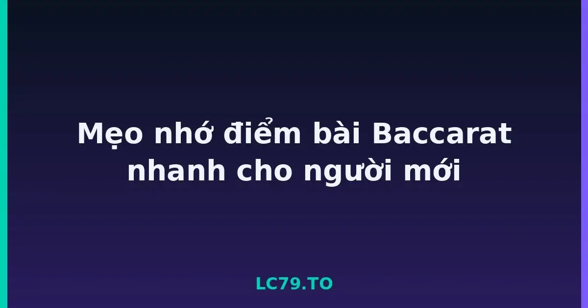 Mẹo nhớ điểm bài Baccarat nhanh cho người mới LC79