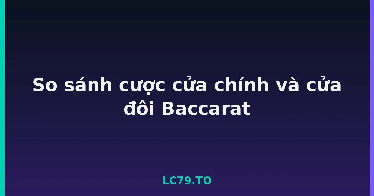 So sánh cược cửa chính và cửa đôi Baccarat LC79