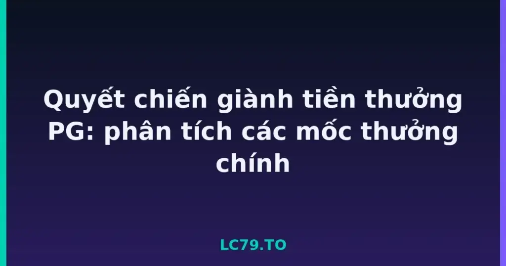 Quyết chiến giành tiền thưởng PG: phân tích các mốc thưởng chính tại LC79