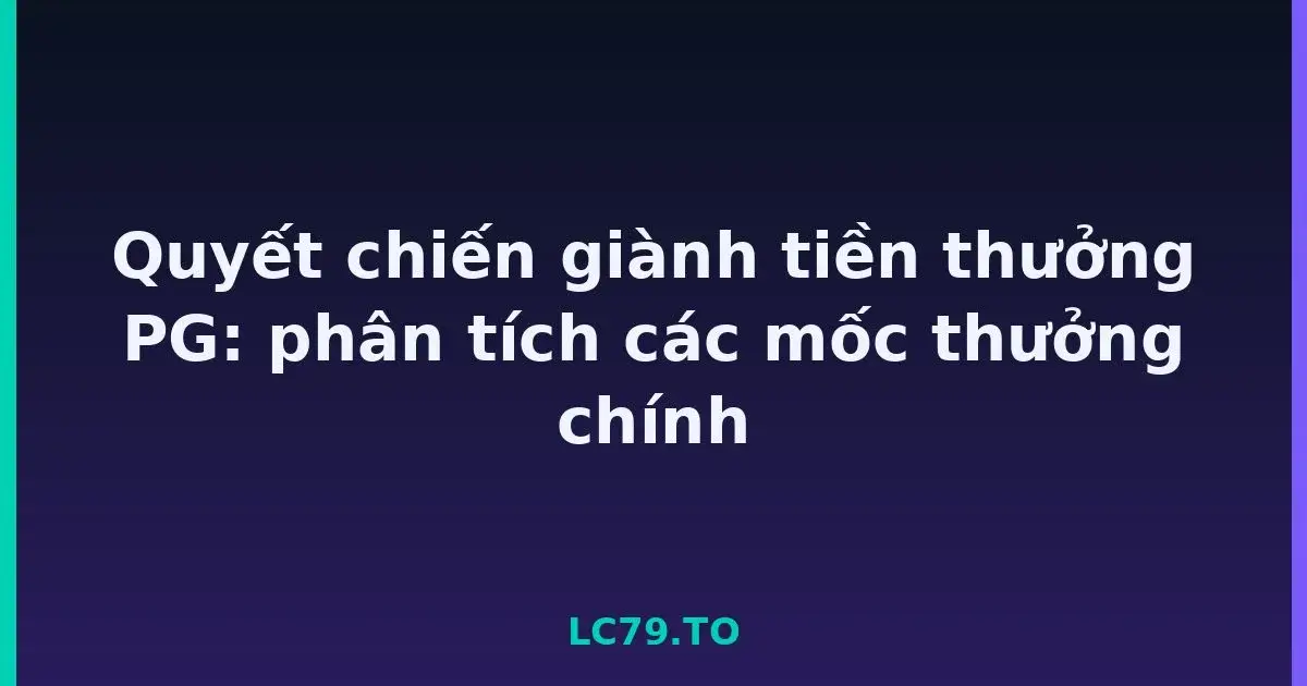 Quyết chiến giành tiền thưởng PG: phân tích các mốc thưởng chính LC79