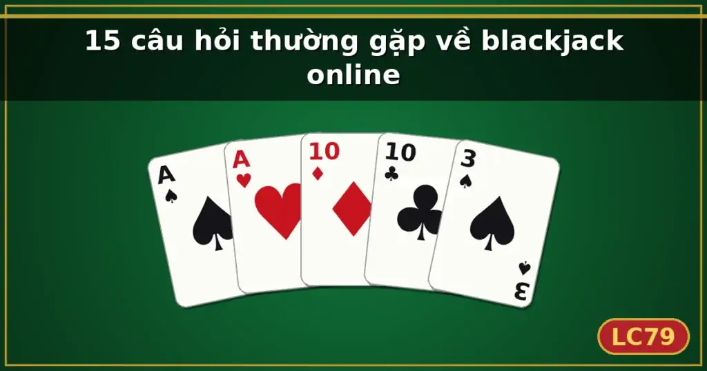 15 câu hỏi thường gặp về blackjack online — LC79