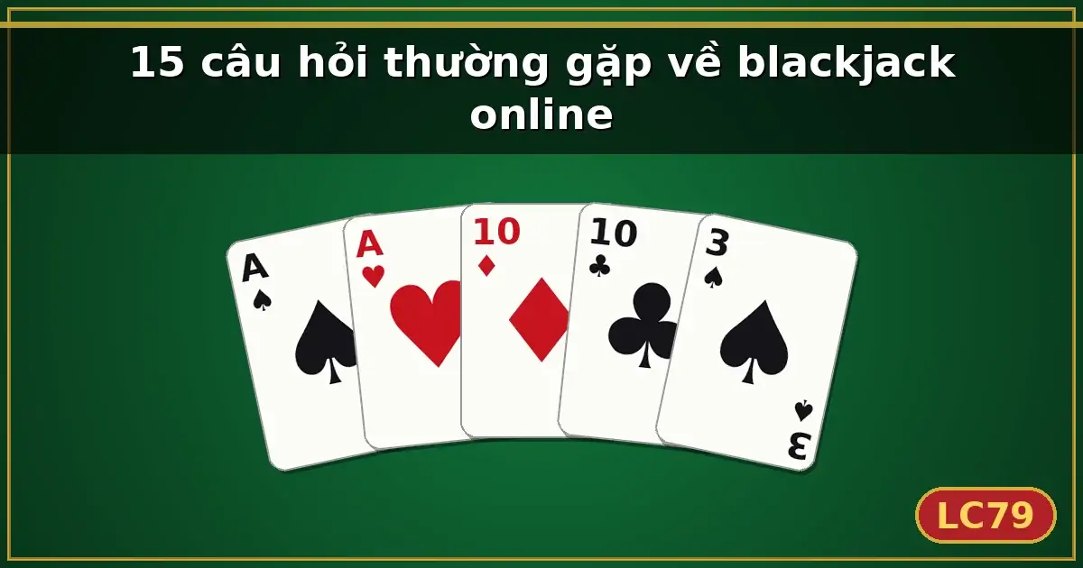 15 câu hỏi thường gặp về blackjack online — LC79