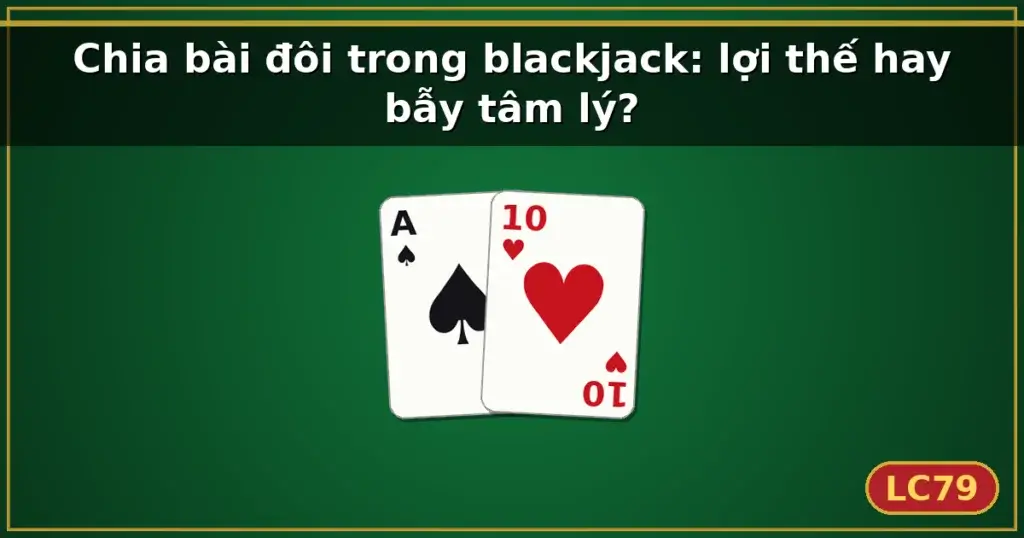 Chia bài đôi trong blackjack: lợi thế hay bẫy tâm lý? — LC79