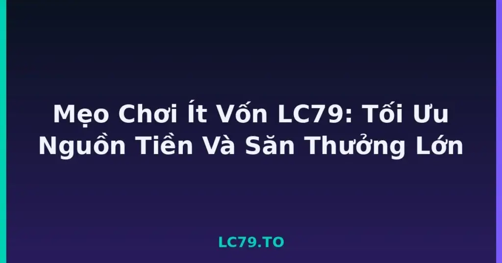 Mẹo Chơi Ít Vốn LC79: Tối Ưu Nguồn Tiền Và Săn Thưởng Lớn tại LC79