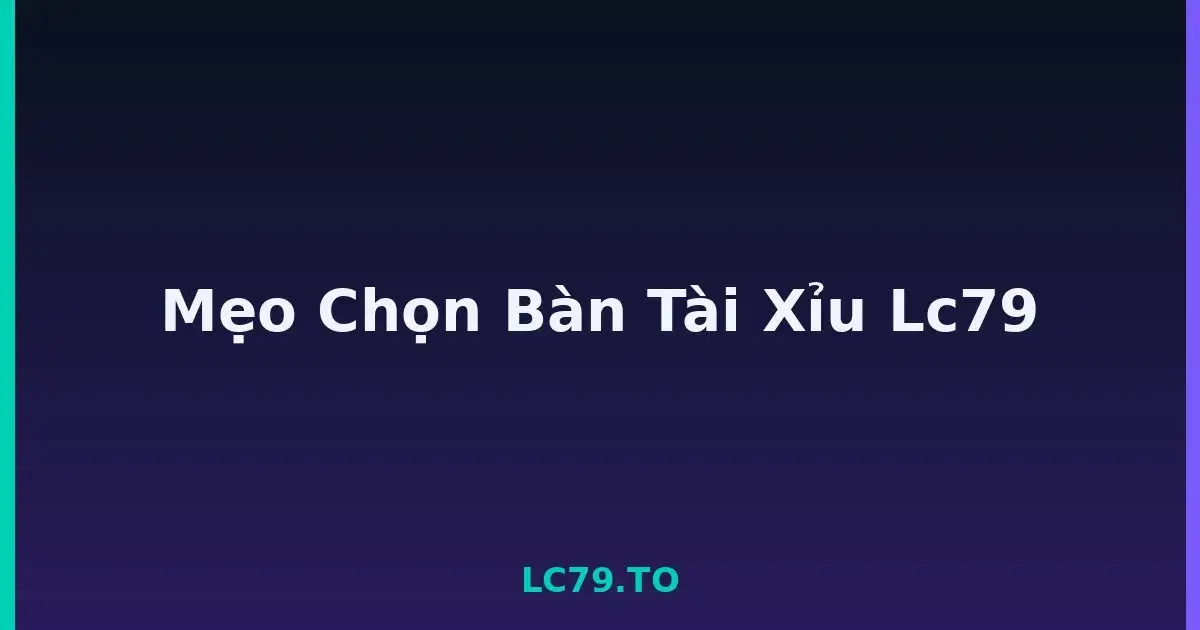 Mẹo Chọn Bàn Tài Xỉu Lc79 LC79