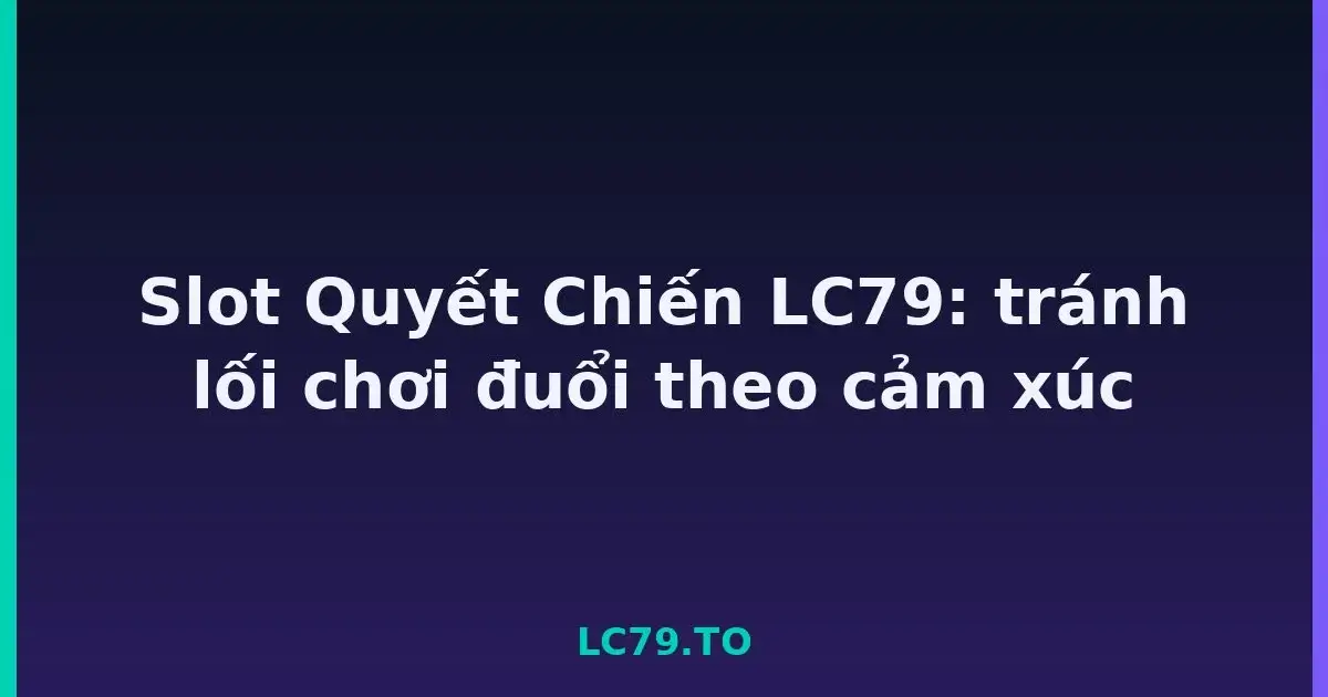 Slot Quyết Chiến LC79: tránh lối chơi đuổi theo cảm xúc LC79