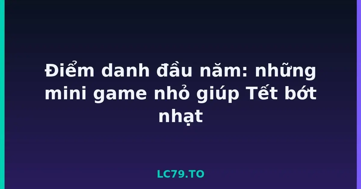 Điểm danh đầu năm: những mini game nhỏ giúp Tết bớt nhạt LC79