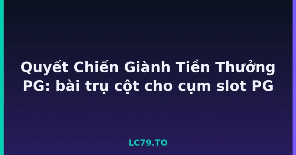 Quyết Chiến Giành Tiền Thưởng PG: bài trụ cột cho cụm slot PG tại LC79