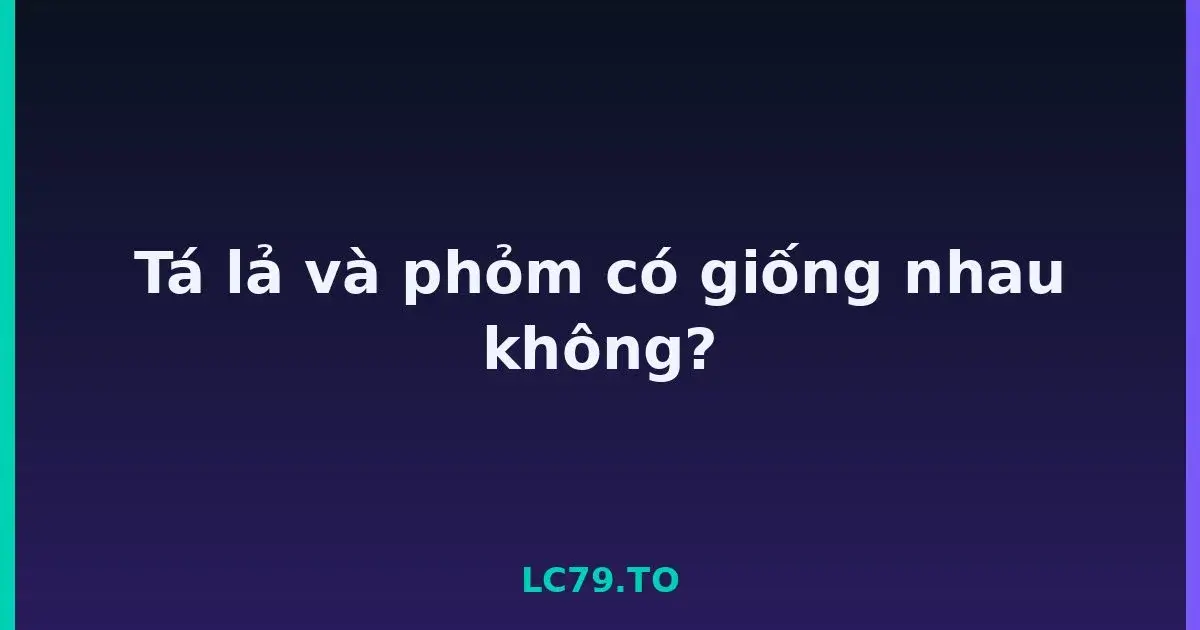 Tá lả và phỏm có giống nhau không? LC79
