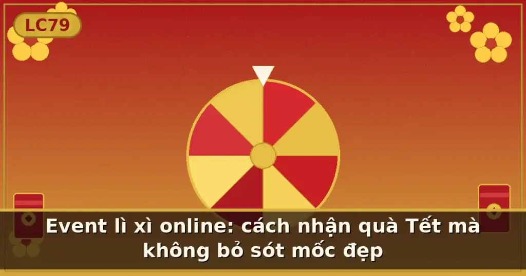 Event lì xì online: cách nhận quà Tết mà không bỏ sót mốc đẹp — LC79