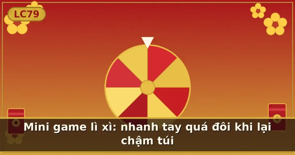 Mini game lì xì: nhanh tay quá đôi khi lại chậm túi — LC79