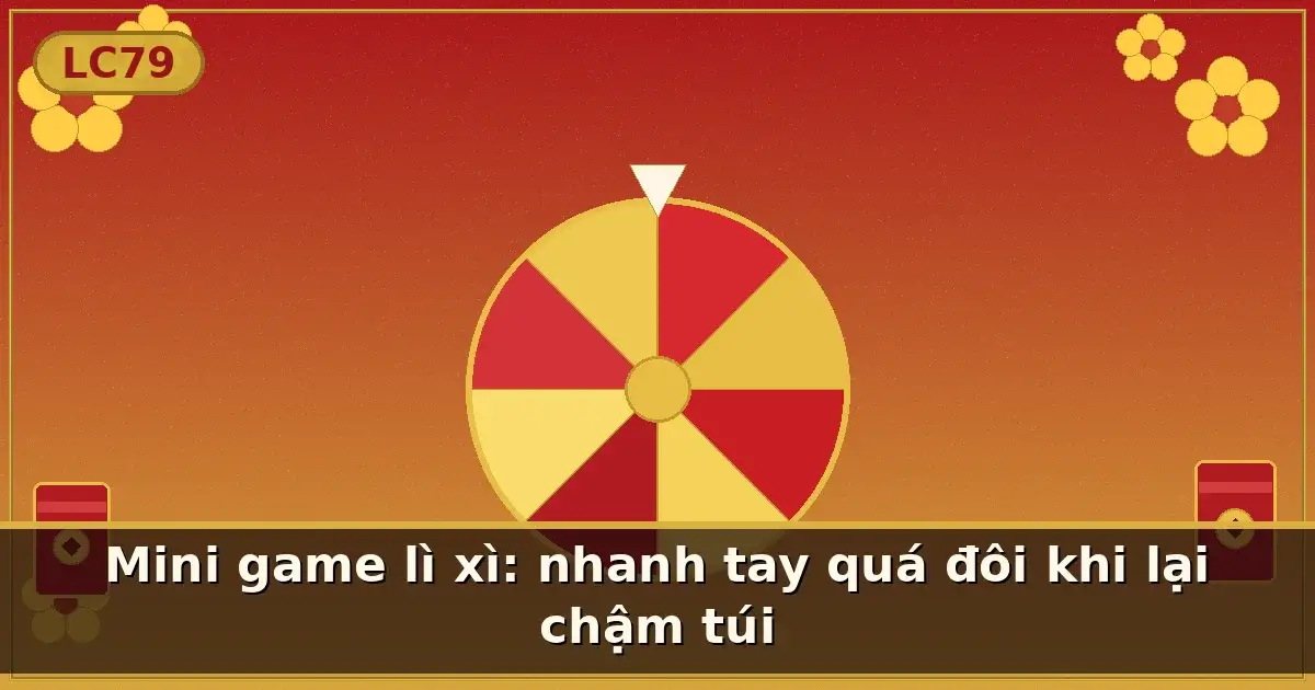 Mini game lì xì: nhanh tay quá đôi khi lại chậm túi — LC79