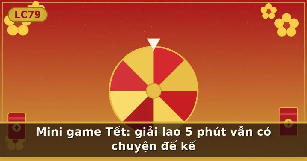 Mini game Tết: giải lao 5 phút vẫn có chuyện để kể — LC79